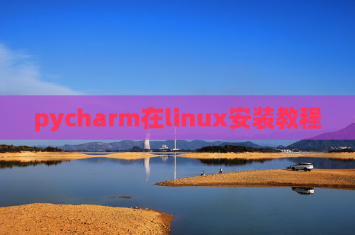 pycharm在linux安装教程 pycharm在linux安装教程